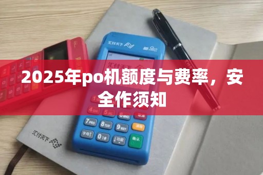 2025年po机额度与费率，安全作须知