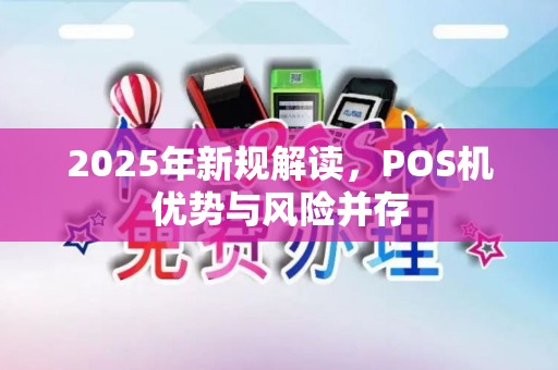 2025年新规解读，POS机优势与风险并存