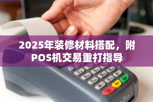 2025年装修材料搭配，附POS机交易重打指导