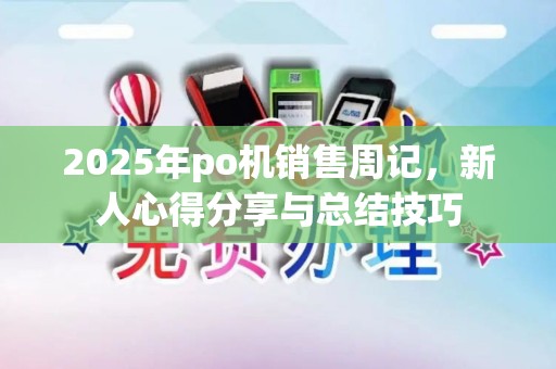 2025年po机销售周记，新人心得分享与总结技巧