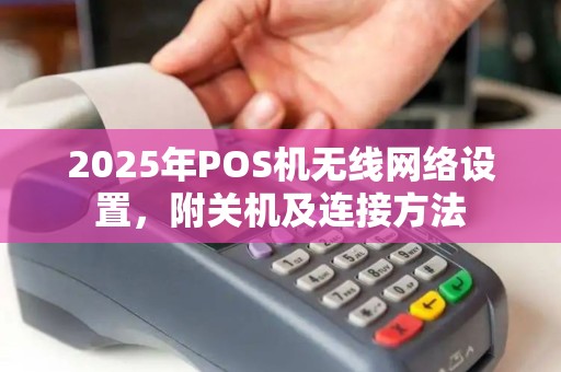 2025年POS机无线网络设置，附关机及连接方法