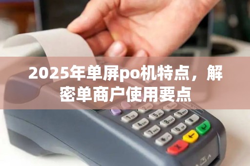 2025年单屏po机特点，解密单商户使用要点