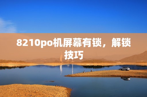 8210po机屏幕有锁，解锁技巧