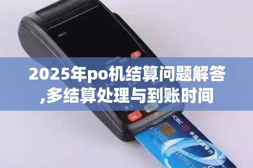 2025年po机结算问题解答,多结算处理与到账时间