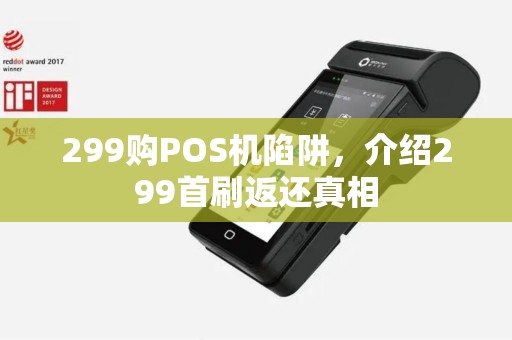 299购POS机陷阱，介绍299首刷返还真相