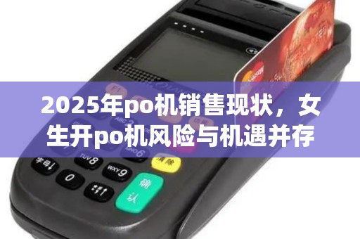 2025年po机销售现状，女生开po机风险与机遇并存