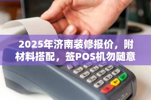 2025年济南装修报价，附材料搭配，签POS机勿随意
