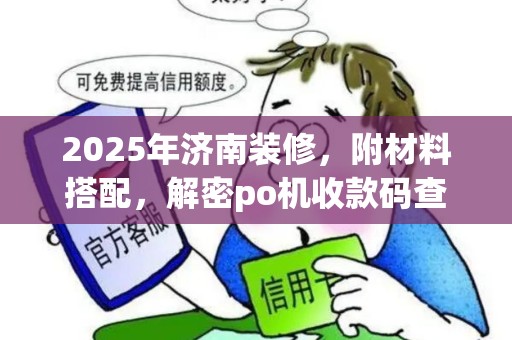 2025年济南装修，附材料搭配，解密po机收款码查询