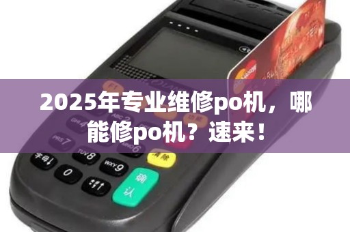 2025年专业维修po机，哪能修po机？速来！