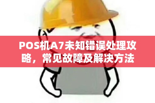 POS机A7未知错误处理攻略，常见故障及解决方法