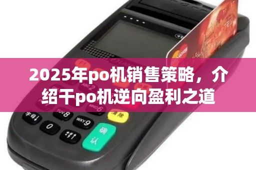 2025年po机销售策略，介绍干po机逆向盈利之道