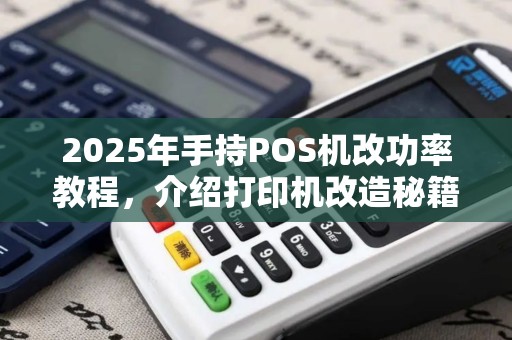 2025年手持POS机改功率教程，介绍打印机改造秘籍