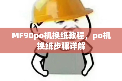 MF90po机换纸教程，po机换纸步骤详解