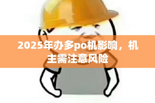 2025年办多po机影响，机主需注意风险