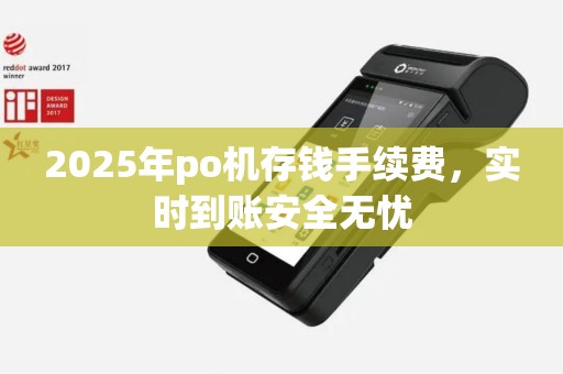 2025年po机存钱手续费，实时到账安全无忧