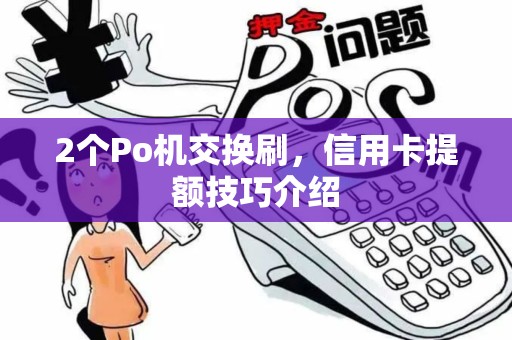 2个Po机交换刷，信用卡提额技巧介绍