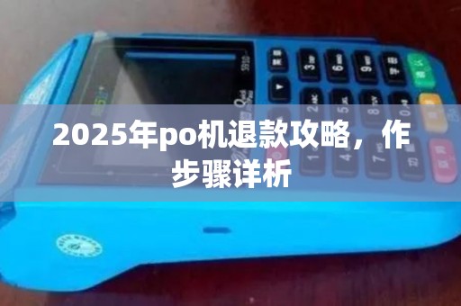 2025年po机退款攻略，作步骤详析