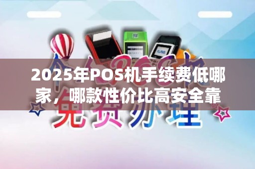 2025年POS机手续费低哪家，哪款性价比高安全靠