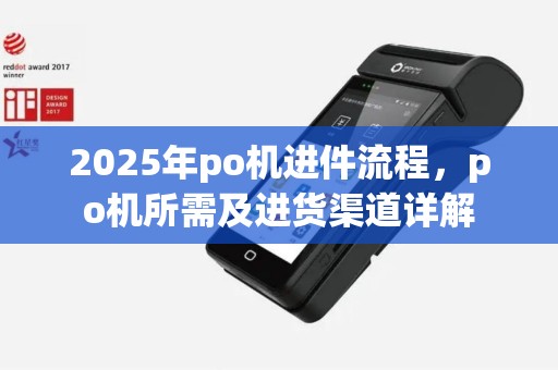 2025年po机进件流程，po机所需及进货渠道详解