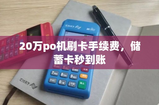 20万po机刷卡手续费，储蓄卡秒到账