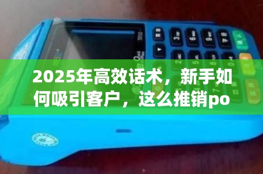 2025年高效话术，新手如何吸引客户，这么推销po机月入4万技巧