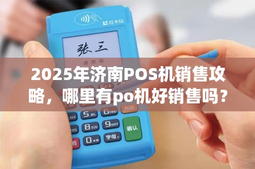 2025年济南POS机销售攻略，哪里有po机好销售吗？