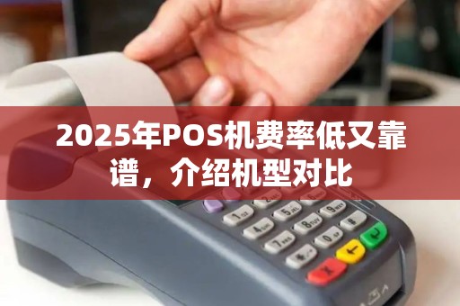 2025年POS机费率低又靠谱，介绍机型对比