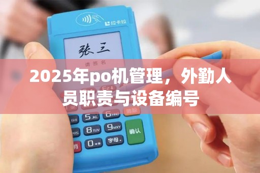 2025年po机管理，外勤人员职责与设备编号