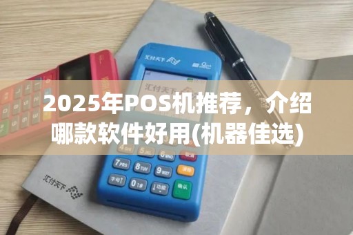 2025年POS机推荐，介绍哪款软件好用(机器佳选)