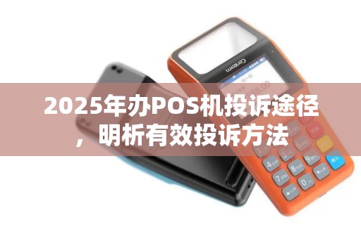 2025年办POS机投诉途径，明析有效投诉方法