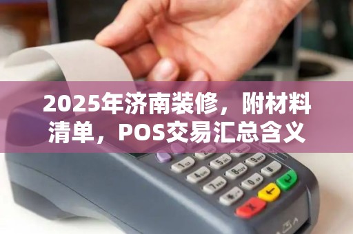 2025年济南装修，附材料清单，POS交易汇总含义
