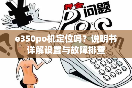 e350po机定位吗？说明书详解设置与故障排查