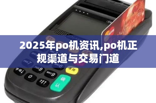 2025年po机资讯,po机正规渠道与交易门道