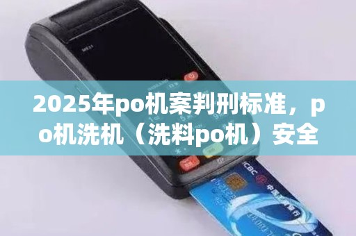 2025年po机案判刑标准，po机洗机（洗料po机）安全风险