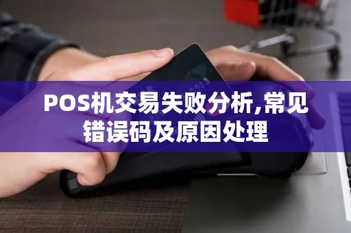 POS机交易失败分析,常见错误码及原因处理