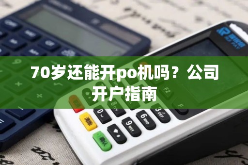70岁还能开po机吗？公司开户指南