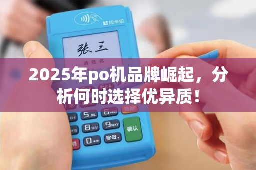 2025年po机品牌崛起，分析何时选择优异质！
