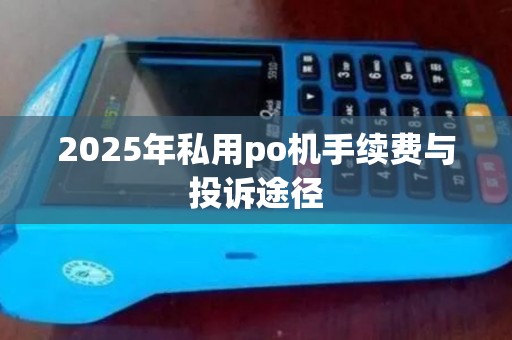 2025年私用po机手续费与投诉途径