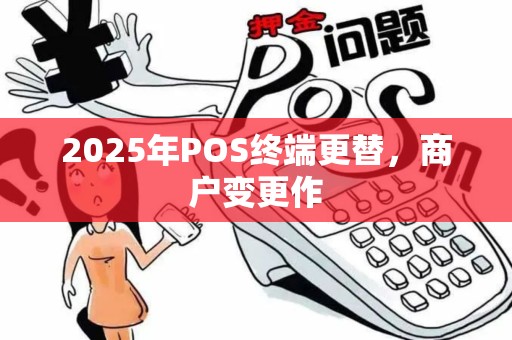 2025年POS终端更替，商户变更作