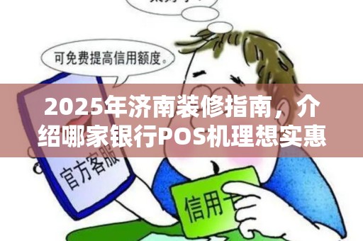 2025年济南装修指南，介绍哪家银行POS机理想实惠划算