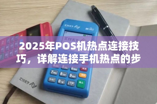2025年POS机热点连接技巧，详解连接手机热点的步骤