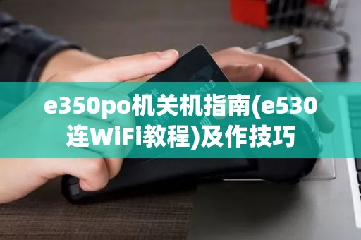 e350po机关机指南(e530连WiFi教程)及作技巧