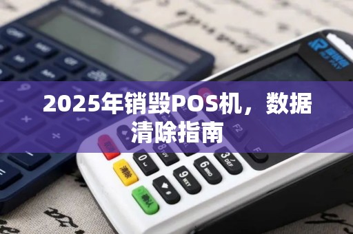2025年销毁POS机，数据清除指南