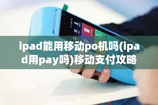 ipad能用移动po机吗(ipad用pay吗)移动支付攻略
