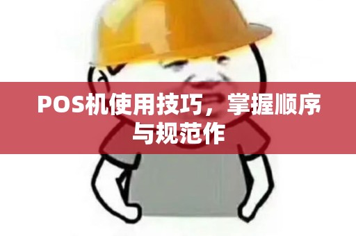 POS机使用技巧，掌握顺序与规范作