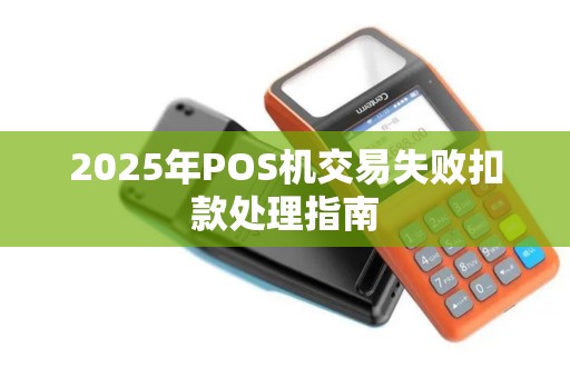 2025年POS机交易失败扣款处理指南