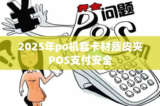 2025年po机套卡材质皮夹POS支付安全