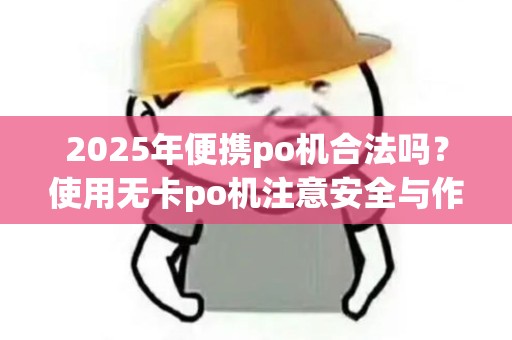 2025年便携po机合法吗？使用无卡po机注意安全与作方法