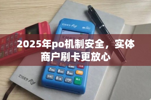 2025年po机制安全，实体商户刷卡更放心