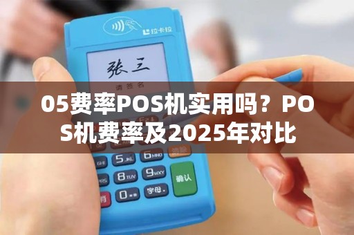 05费率POS机实用吗？POS机费率及2025年对比